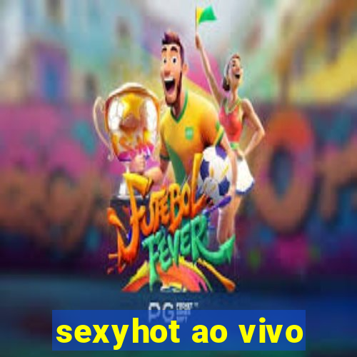 sexyhot ao vivo